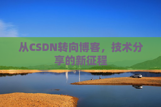 从CSDN转向博客，技术分享的新征程